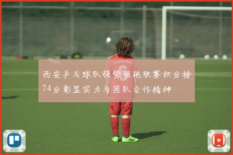 西安乒乓球队强势领跑联赛积分榜74分彰显实力与团队合作精神