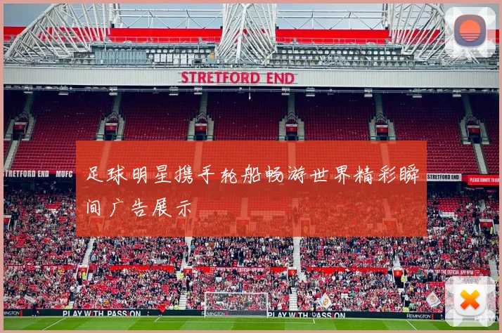 足球明星携手轮船畅游世界精彩瞬间广告展示