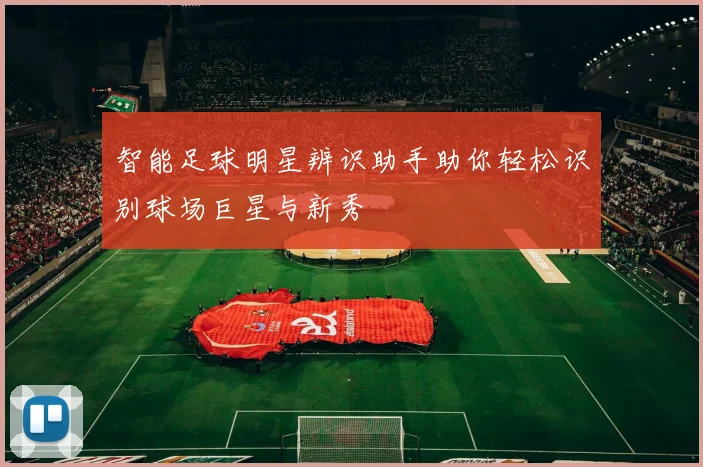智能足球明星辨识助手助你轻松识别球场巨星与新秀