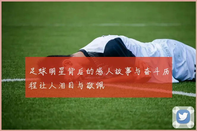 足球明星背后的感人故事与奋斗历程让人泪目与敬佩