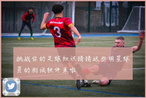 挑战你的足球知识猜猜这些明星球员的测试软件来啦