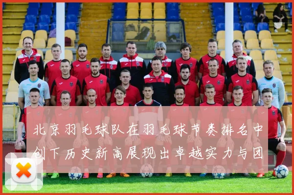北京羽毛球队在羽毛球节奏排名中创下历史新高展现出卓越实力与团队合作精神