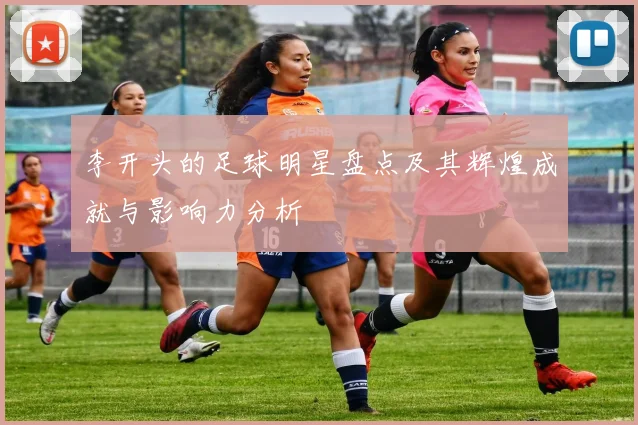 李开头的足球明星盘点及其辉煌成就与影响力分析