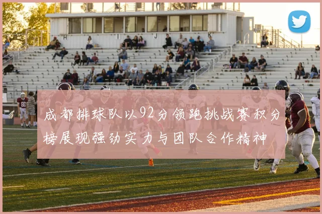 成都排球队以92分领跑挑战赛积分榜展现强劲实力与团队合作精神