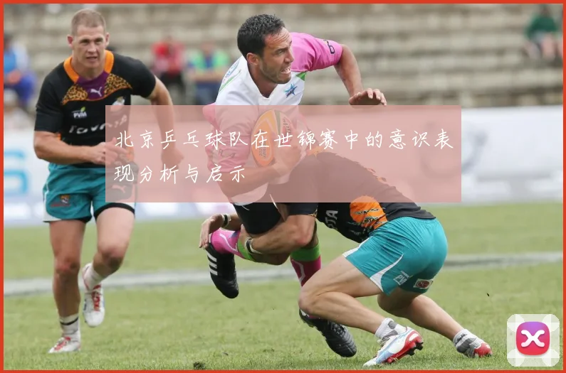 北京乒乓球队在世锦赛中的意识表现分析与启示