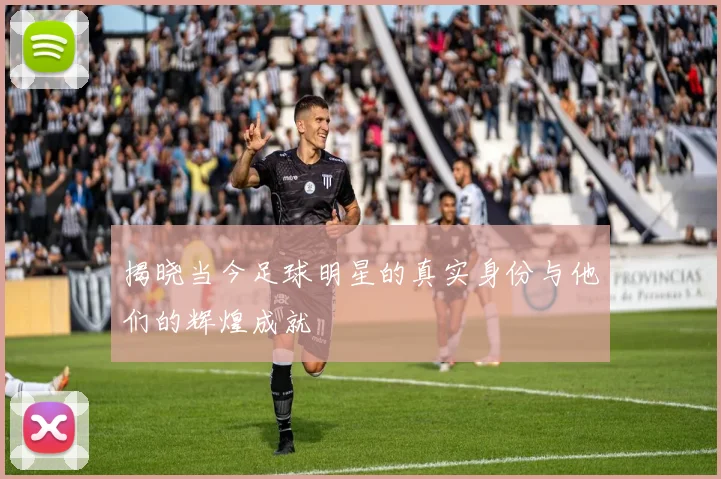 揭晓当今足球明星的真实身份与他们的辉煌成就