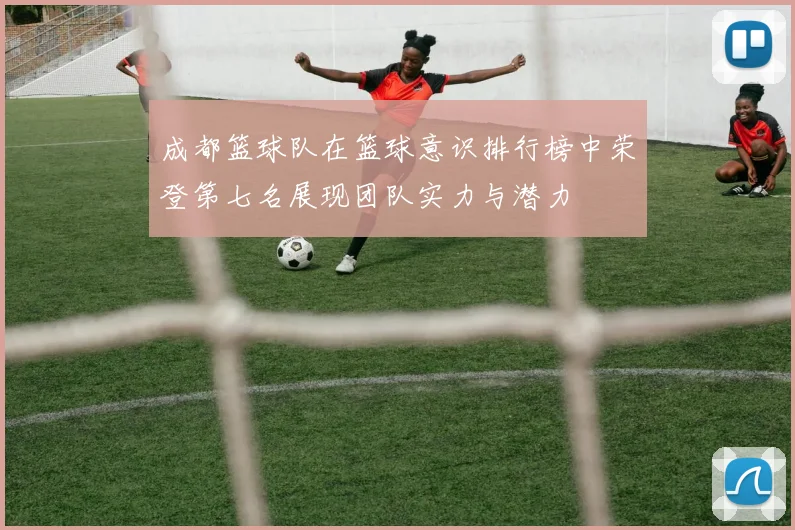 成都篮球队在篮球意识排行榜中荣登第七名展现团队实力与潜力