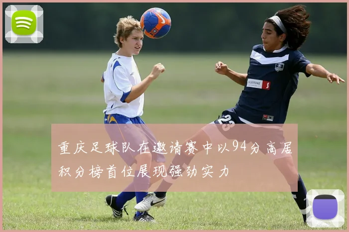 重庆足球队在邀请赛中以94分高居积分榜首位展现强劲实力