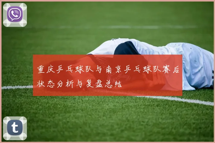 重庆乒乓球队与南京乒乓球队赛后状态分析与复盘总结