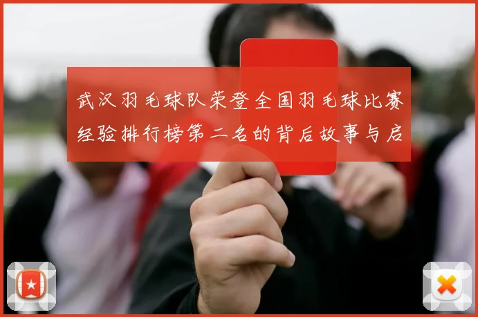 武汉羽毛球队荣登全国羽毛球比赛经验排行榜第二名的背后故事与启示