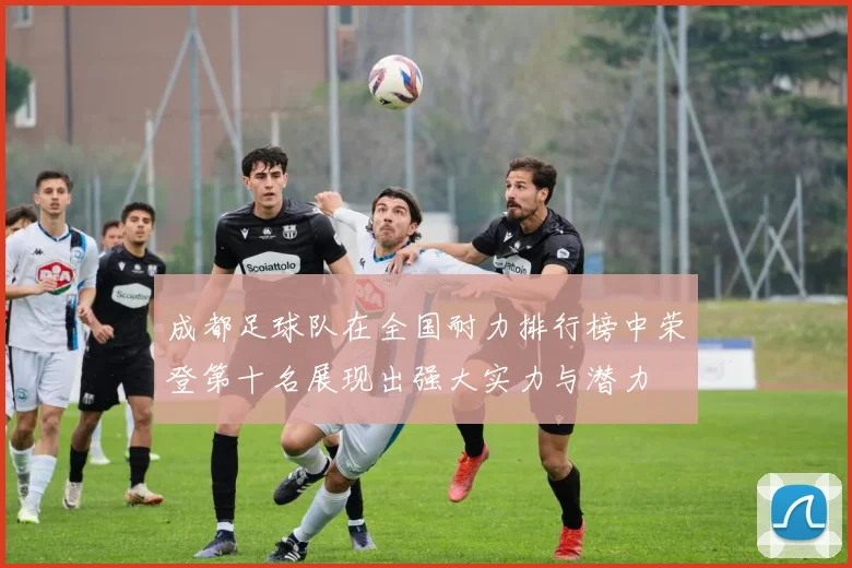 成都足球队在全国耐力排行榜中荣登第十名展现出强大实力与潜力