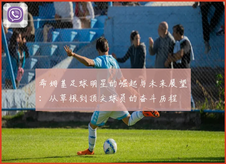 希姆基足球明星的崛起与未来展望：从草根到顶尖球员的奋斗历程