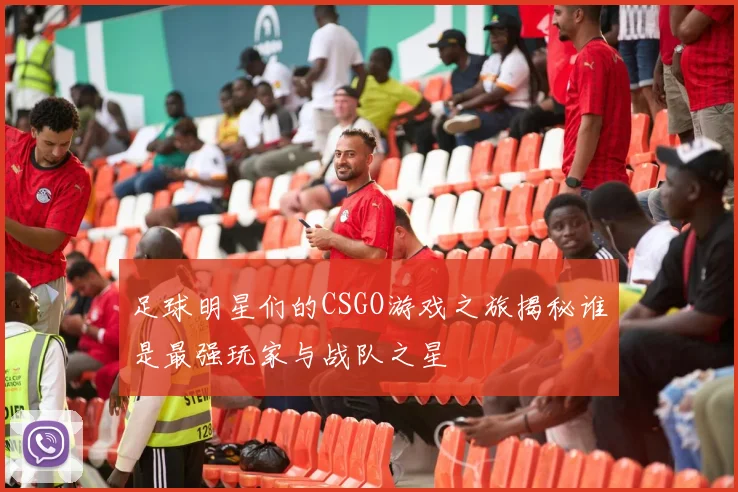 足球明星们的CSGO游戏之旅揭秘谁是最强玩家与战队之星