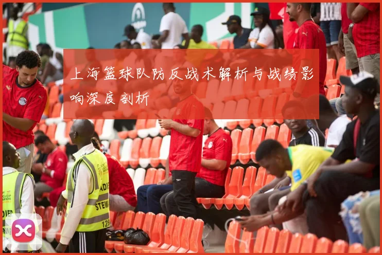 上海篮球队防反战术解析与战绩影响深度剖析