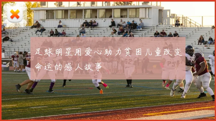 足球明星用爱心助力贫困儿童改变命运的感人故事